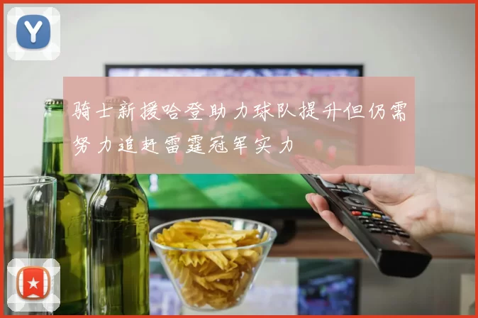 骑士新援哈登助力球队提升但仍需努力追赶雷霆冠军实力