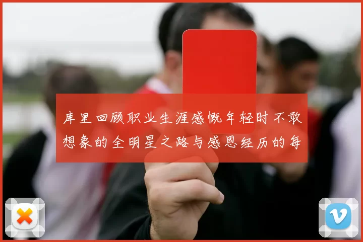 库里回顾职业生涯感慨年轻时不敢想象的全明星之路与感恩经历的每一步