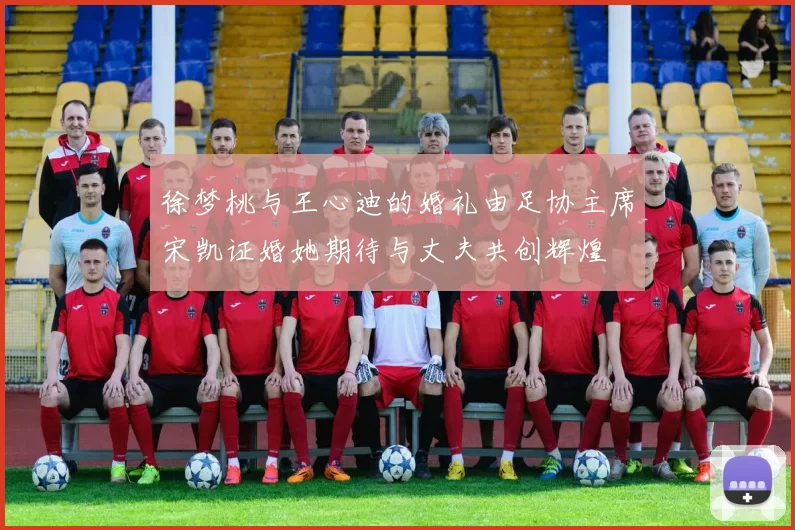 徐梦桃与王心迪的婚礼由足协主席宋凯证婚她期待与丈夫共创辉煌