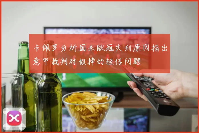 卡佩罗分析国米欧冠失利原因指出意甲裁判对假摔的轻信问题