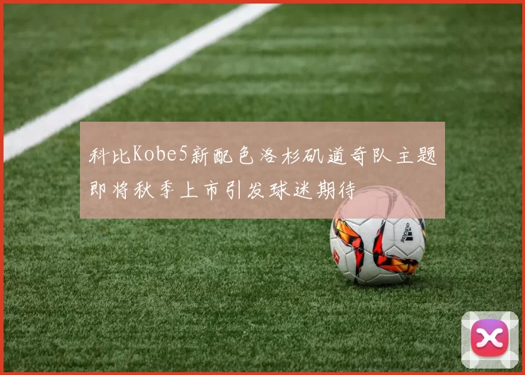 科比Kobe5新配色洛杉矶道奇队主题即将秋季上市引发球迷期待