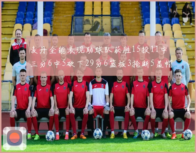 麦丹全能表现助球队获胜15投11中三分6中5砍下29分6篮板3抢断5盖帽